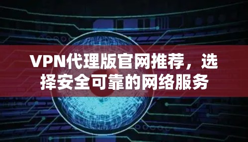 VPN代理版官网推荐，选择安全可靠的网络服务
