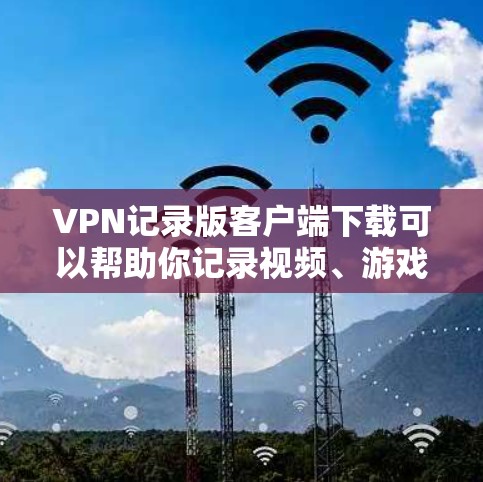 VPN记录版客户端下载可以帮助你记录视频、游戏、会议等,同时保持安全。以下是一些记录版VPN客户端推荐 VPN记录版客户端下载可以帮助你记录视频、游戏、会议等,同时保持安全。以下是一些记录版VPN客户端推荐