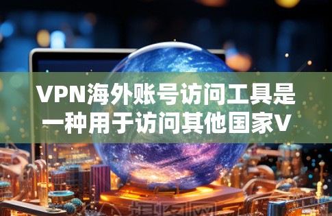 VPN海外账号访问工具是一种用于访问其他国家VPN服务的软件或应用程序。这些工具通常可以帮助用户管理账号、访问服务器、进行安全评估等操作。以下是几种常见的VPN海外账号访问工具及其特点