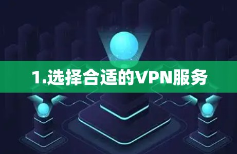 1.选择合适的VPN服务 1.选择合适的VPN服务
