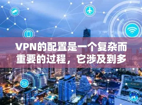 VPN的配置是一个复杂而重要的过程,它涉及到多个关键参数和步骤。以下是对VPN配置问题的详细分析和解决方案 VPN的配置是一个复杂而重要的过程,它涉及到多个关键参数和步骤。以下是对VPN配置问题的详细分析和解决方案
