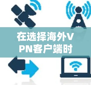 在选择海外VPN客户端时,建议按照以下步骤进行 在选择海外VPN客户端时,建议按照以下步骤进行
