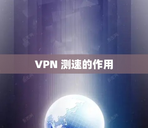 VPN 测速的作用 VPN 测速的作用