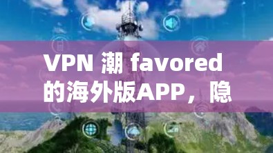 VPN 潮 favored 的海外版APP,隐私保护的 Another Route VPN 潮 favored 的海外版APP,隐私保护的 Another Route