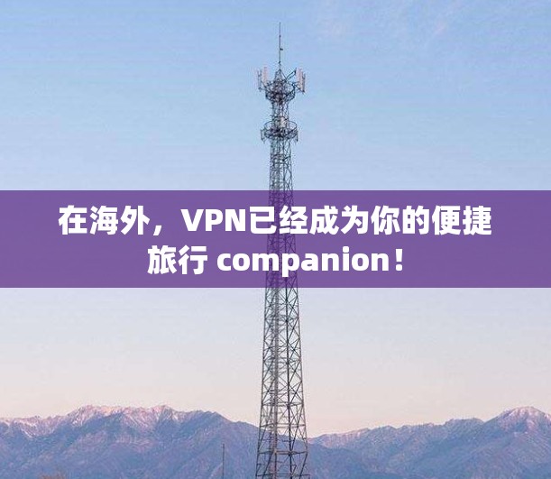 在海外，VPN已经成为你的便捷旅行 companion！