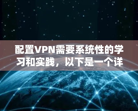 配置VPN需要系统性的学习和实践，以下是一个详细的步骤指南