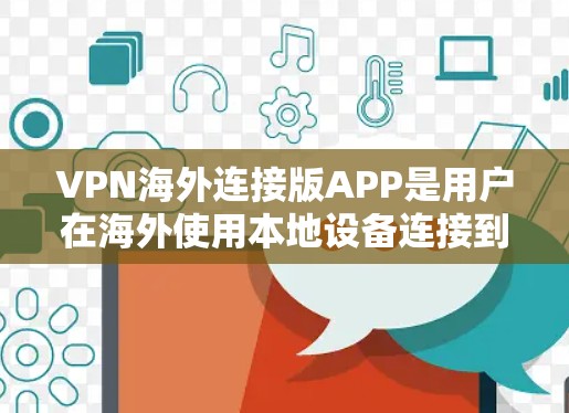 VPN海外连接版APP是用户在海外使用本地设备连接到国际网络服务的一种方式，通过加密技术来实现连接。以下是关于这些APP的详细信息