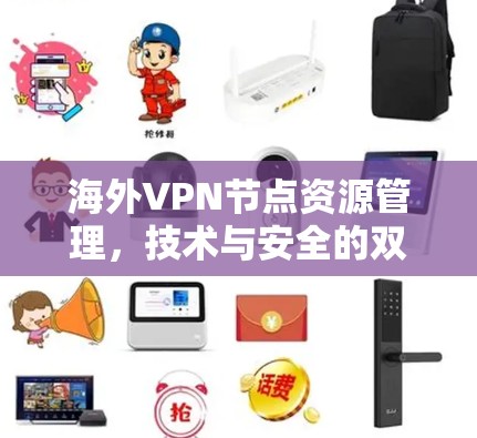 海外VPN节点资源管理，技术与安全的双刃剑