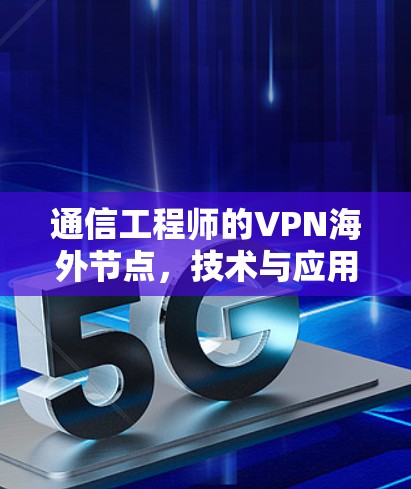 通信工程师的VPN海外节点，技术与应用的双重价值