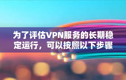 为了评估VPN服务的长期稳定运行，可以按照以下步骤进行测试