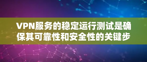 VPN服务的稳定运行测试是确保其可靠性和安全性的关键步骤。以下是一些通常用于VPN稳定运行测试的方法和步骤 VPN服务的稳定运行测试是确保其可靠性和安全性的关键步骤。以下是一些通常用于VPN稳定运行测试的方法和步骤