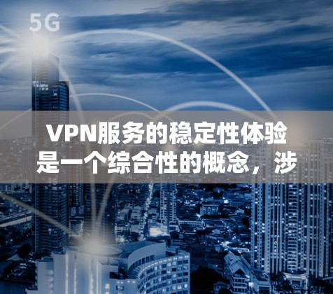 VPN服务的稳定性体验是一个综合性的概念，涉及到服务的可靠性和响应速度。以下是关于VPN服务稳定性的详细介绍