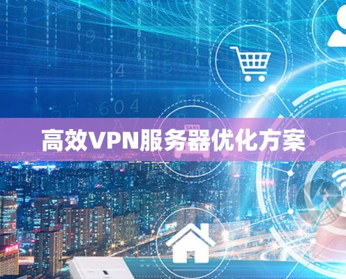 高效VPN服务器优化方案 高效VPN服务器优化方案