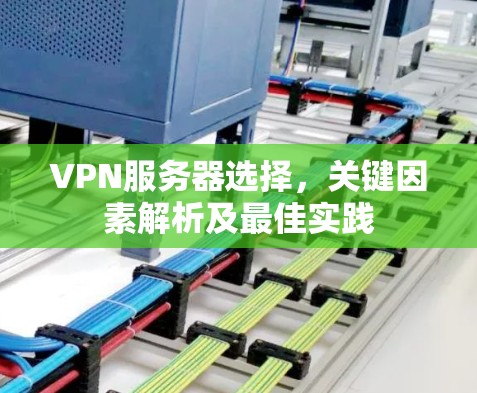 VPN服务器选择，关键因素解析及最佳实践