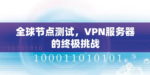 全球节点测试,VPN服务器的终极挑战 全球节点测试,VPN服务器的终极挑战