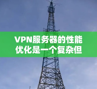 VPN服务器的性能优化是一个复杂但重要的任务，涉及多个方面。以下是对VPN服务器性能优化的详细分析和解决方案