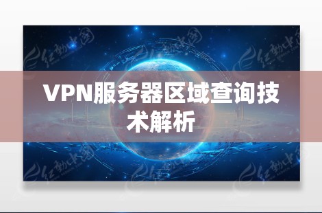 VPN服务器区域查询技术解析 VPN服务器区域查询技术解析