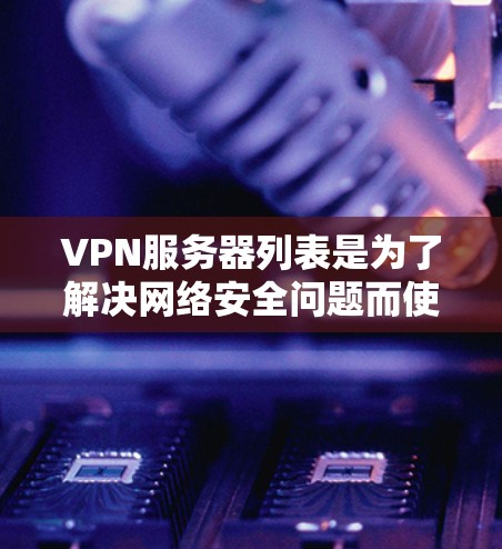 VPN服务器列表是为了解决网络安全问题而使用的服务器,它们通过VPN技术连接到互联网,提供加密的连接和数据传输。以下是几个常见的VPN服务器列表,供您参考 VPN服务器列表是为了解决网络安全问题而使用的服务器,它们通过VPN技术连接到互联网,提供加密的连接和数据传输。以下是几个常见的VPN服务器列表,供您参考