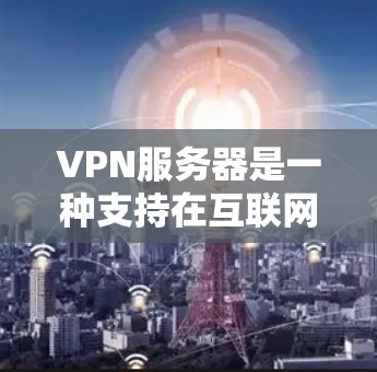 VPN服务器是一种支持在互联网上使用的技术，可以通过VPN来连接到互联网，从而获得在线访问的机会。以下是一些步骤和建议，帮助你配置和使用VPN服务器