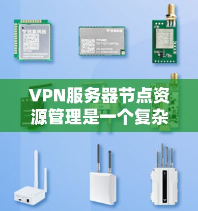 VPN服务器节点资源管理是一个复杂但重要的过程,涉及多个方面,以下是对该过程的详细总结 VPN服务器节点资源管理是一个复杂但重要的过程,涉及多个方面,以下是对该过程的详细总结