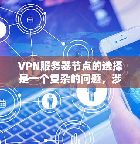 VPN服务器节点的选择是一个复杂的问题,涉及多个因素的综合考虑。以下是详细的步骤指南,帮助您选择一个适合的VPN服务器节点 VPN服务器节点的选择是一个复杂的问题,涉及多个因素的综合考虑。以下是详细的步骤指南,帮助您选择一个适合的VPN服务器节点