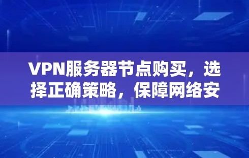 VPN服务器节点购买,选择正确策略,保障网络安全与数据隐私 VPN服务器节点购买,选择正确策略,保障网络安全与数据隐私