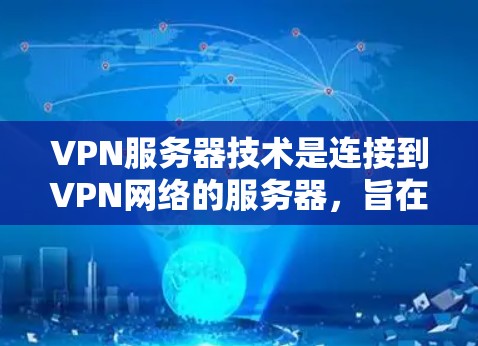 VPN服务器技术是连接到VPN网络的服务器，旨在提供安全、可靠的数据传输。以下是对VPN服务器技术的详细总结