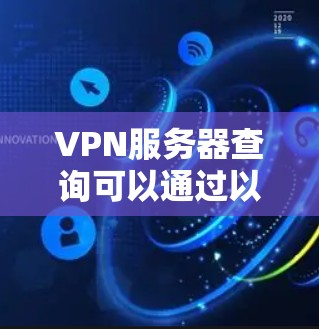 VPN服务器查询可以通过以下平台进行查找。以下是几个常见的VPN服务器查询平台,供你参考 VPN服务器查询可以通过以下平台进行查找。以下是几个常见的VPN服务器查询平台,供你参考