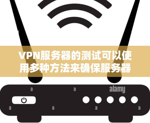 VPN服务器的测试可以使用多种方法来确保服务器正常运行,以下是一些常用的测速方法 VPN服务器的测试可以使用多种方法来确保服务器正常运行,以下是一些常用的测速方法