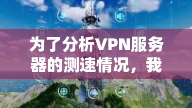 为了分析VPN服务器的测速情况，我们可以按照以下步骤进行