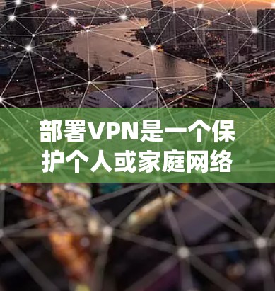 部署VPN是一个保护个人或家庭网络环境的关键步骤。以下是一个清晰、系统化的指南,帮助您顺利完成VPN服务器部署 部署VPN是一个保护个人或家庭网络环境的关键步骤。以下是一个清晰、系统化的指南,帮助您顺利完成VPN服务器部署