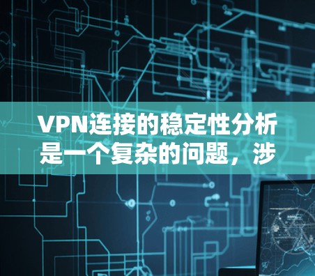 VPN连接的稳定性分析是一个复杂的问题,涉及多个因素的综合影响。以下是对 VPN 连接稳定性的详细分析和解决策略 VPN连接的稳定性分析是一个复杂的问题,涉及多个因素的综合影响。以下是对 VPN 连接稳定性的详细分析和解决策略