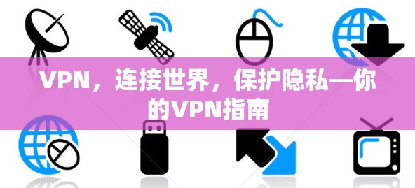 VPN,连接世界,保护隐私—你的VPN指南 VPN,连接世界,保护隐私—你的VPN指南