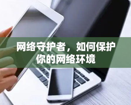 网络守护者，如何保护你的网络环境