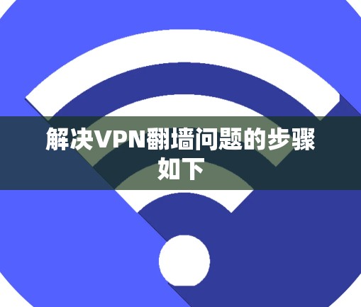 解决VPN<strong>翻墙</strong>问题的步骤如下