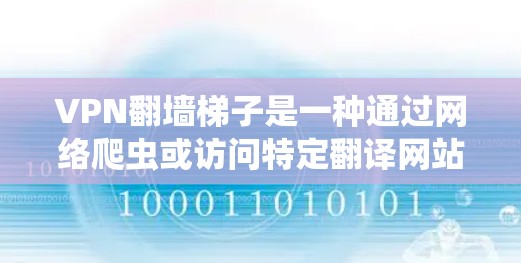VPN<strong>翻墙</strong>梯子是一种通过网络爬虫或访问特定翻译网站来获取VPN服务的方式。使用<strong>翻墙</strong>梯子通常是在需要VPN服务的情况下，通过翻译网站或下载服务来实现的