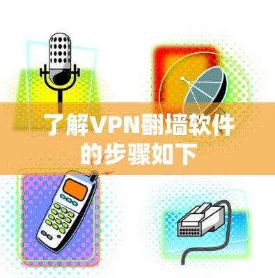 了解VPN<strong>翻墙</strong>软件的步骤如下