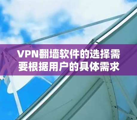 VPN<strong>翻墙</strong>软件的选择需要根据用户的具体需求、技术背景和预算来决定。以下是一些推荐的软件和一些实用的小技巧，帮助您更好地选择和使用VPN<strong>翻墙</strong>软件