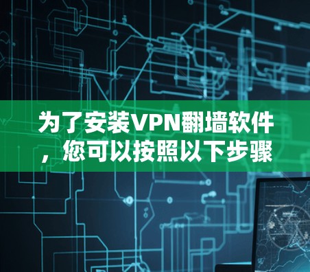 为了安装VPN<strong>翻墙</strong>软件，您可以按照以下步骤进行