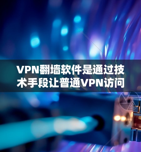 VPN<strong>翻墙</strong>软件是通过技术手段让普通VPN访问 Tor 网站的工具，这些软件通常需要手动进入 Tor 网站或使用 Tor 过滤器。以下是详细的分步指南