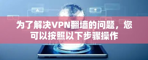 为了解决VPN<strong>翻墙</strong>的问题，您可以按照以下步骤操作
