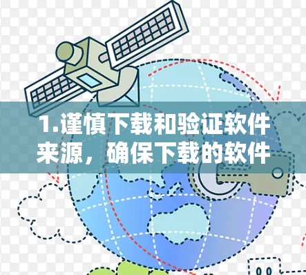1.谨慎下载和验证软件来源，确保下载的软件来自可信的来源，避免下载到非法软件。建议查看软件的官方网站或下载来源，了解软件的使用条款和安全信息