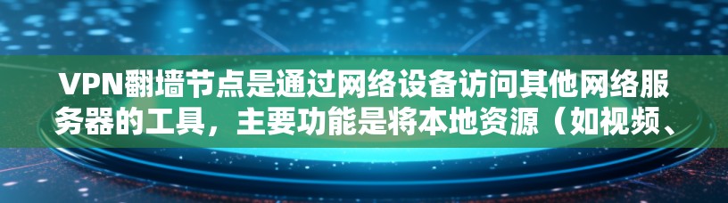 VPN<strong>翻墙</strong>节点是通过网络设备访问其他网络服务器的工具，主要功能是将本地资源（如视频、音乐、文档等）转移到外部服务器，以便用户方便地获取这些资源。以下是关于VPN<strong>翻墙</strong>节点资源的详细信息