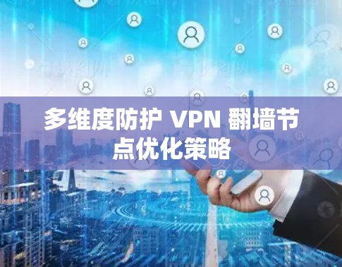 多维度防护 VPN <strong>翻墙</strong>节点优化策略