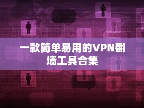 一款简单易用的VPN<strong>翻墙</strong>工具合集