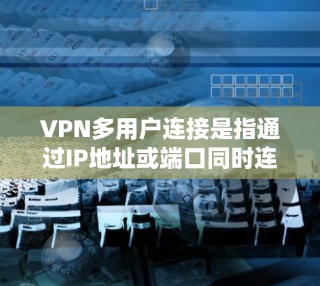 VPN多用户连接是指通过IP地址或端口同时连接多个用户。虽然这种连接在安全性和便利性方面有其便利之处,但也面临诸多潜在问题。以下是对该问题的详细分析和建议 VPN多用户连接是指通过IP地址或端口同时连接多个用户。虽然这种连接在安全性和便利性方面有其便利之处,但也面临诸多潜在问题。以下是对该问题的详细分析和建议
