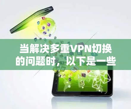 当解决多重VPN切换的问题时,以下是一些关键步骤和考虑因素 当解决多重VPN切换的问题时,以下是一些关键步骤和考虑因素