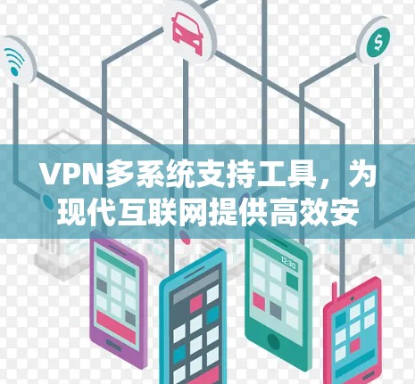 VPN多系统支持工具,为现代互联网提供高效安全连接 VPN多系统支持工具,为现代互联网提供高效安全连接