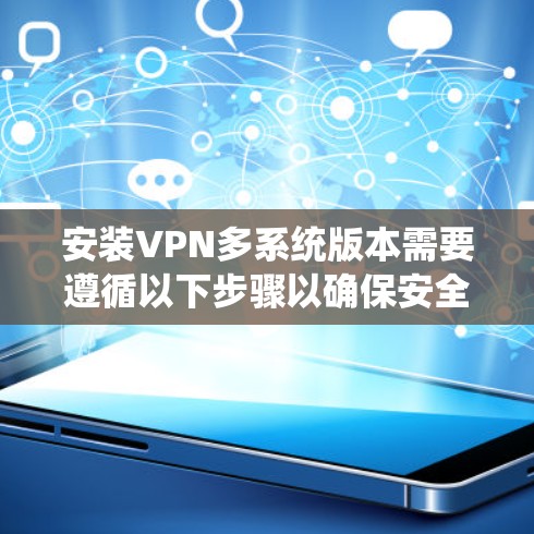 安装VPN多系统版本需要遵循以下步骤以确保安全和兼容性 安装VPN多系统版本需要遵循以下步骤以确保安全和兼容性