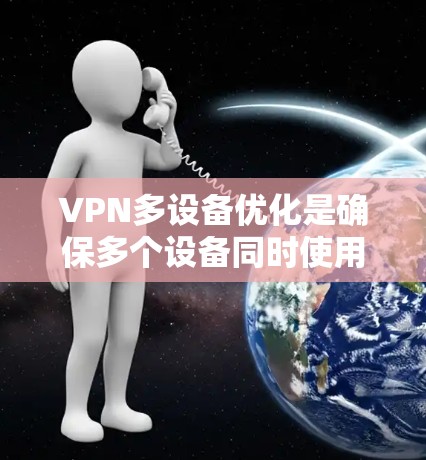 VPN多设备优化是确保多个设备同时使用VPN安全性和高效性的关键步骤。以下是一些关键点和建议,帮助您优化多设备VPN的性能 VPN多设备优化是确保多个设备同时使用VPN安全性和高效性的关键步骤。以下是一些关键点和建议,帮助您优化多设备VPN的性能